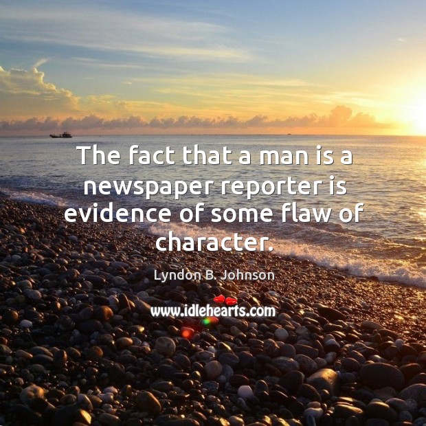 The fact that a man is a newspaper reporter is evidence of some flaw of character. Lyndon B. Johnson Picture Quote