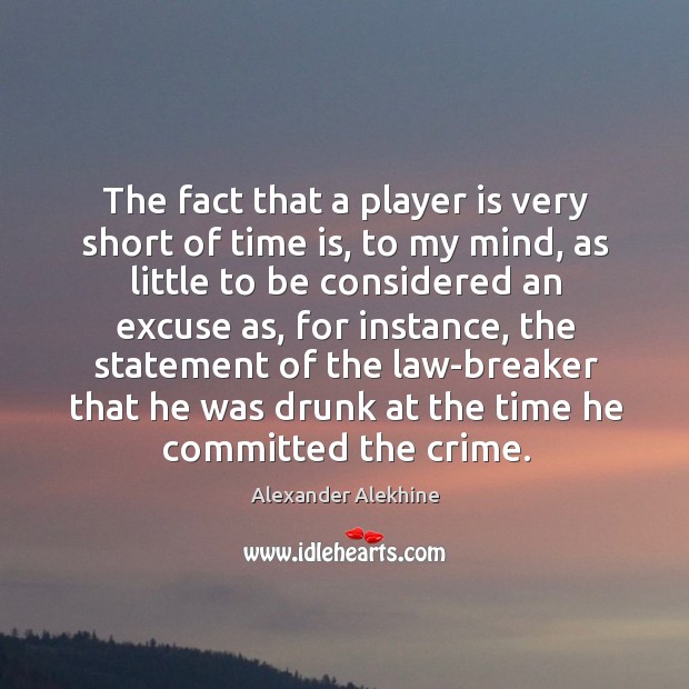 The fact that a player is very short of time is, to my mind, as little to be considered an Alexander Alekhine Picture Quote