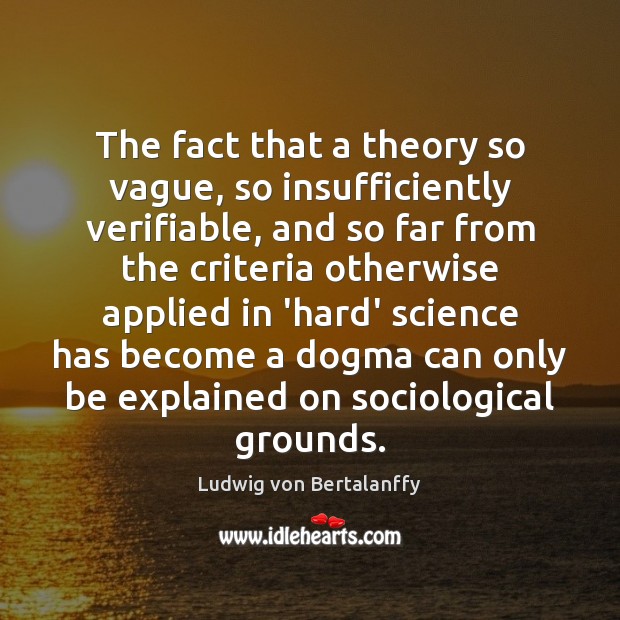 The fact that a theory so vague, so insufficiently verifiable, and so Ludwig von Bertalanffy Picture Quote