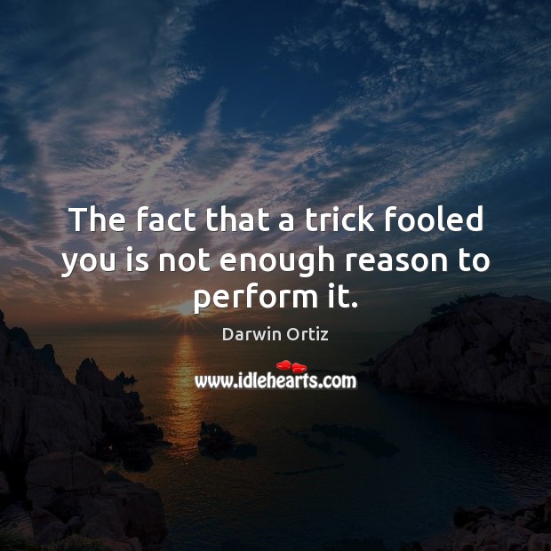 The fact that a trick fooled you is not enough reason to perform it. Darwin Ortiz Picture Quote