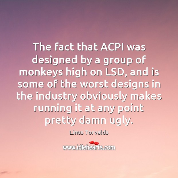 The fact that ACPI was designed by a group of monkeys high Linus Torvalds Picture Quote