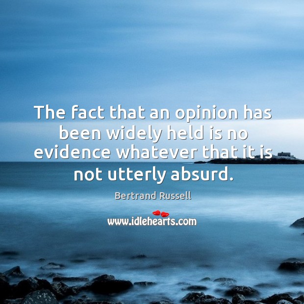 The fact that an opinion has been widely held is no evidence whatever that it is not utterly absurd. Bertrand Russell Picture Quote
