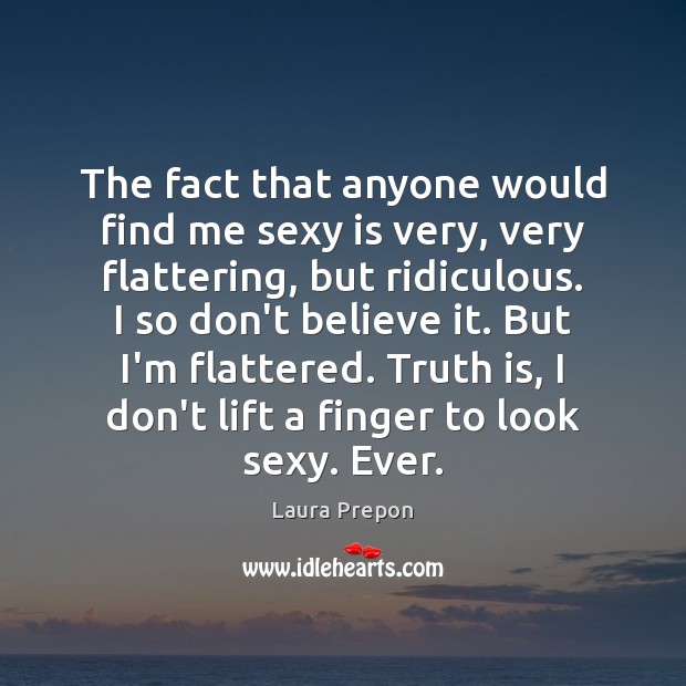 The fact that anyone would find me sexy is very, very flattering, Laura Prepon Picture Quote