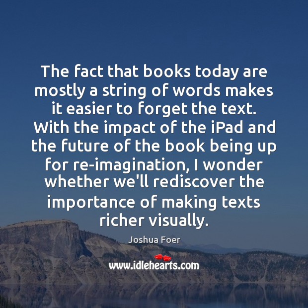 The fact that books today are mostly a string of words makes Joshua Foer Picture Quote