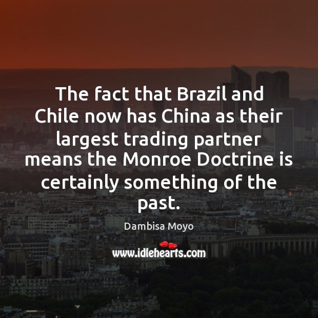 The fact that Brazil and Chile now has China as their largest Dambisa Moyo Picture Quote