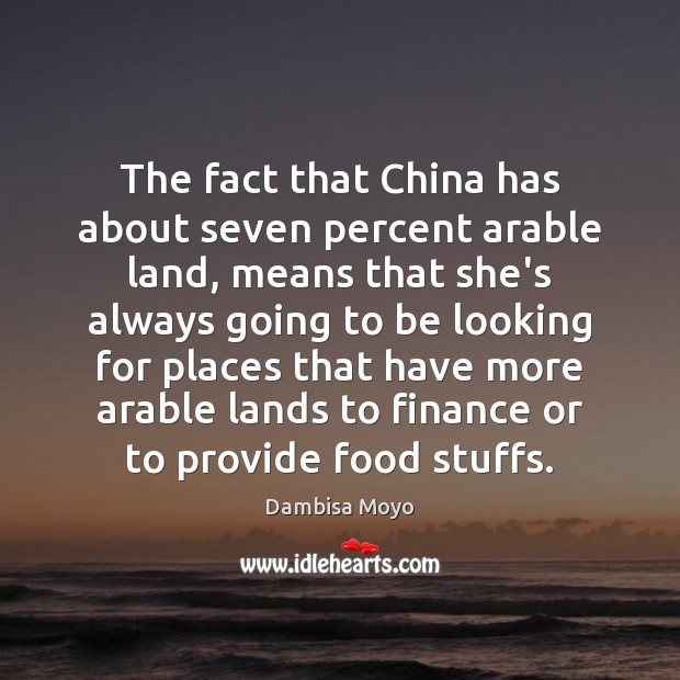 The fact that China has about seven percent arable land, means that Dambisa Moyo Picture Quote