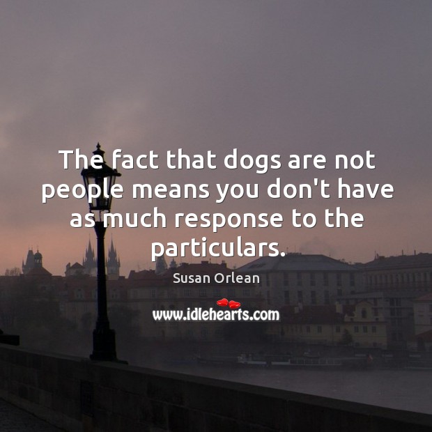 The fact that dogs are not people means you don’t have as Susan Orlean Picture Quote