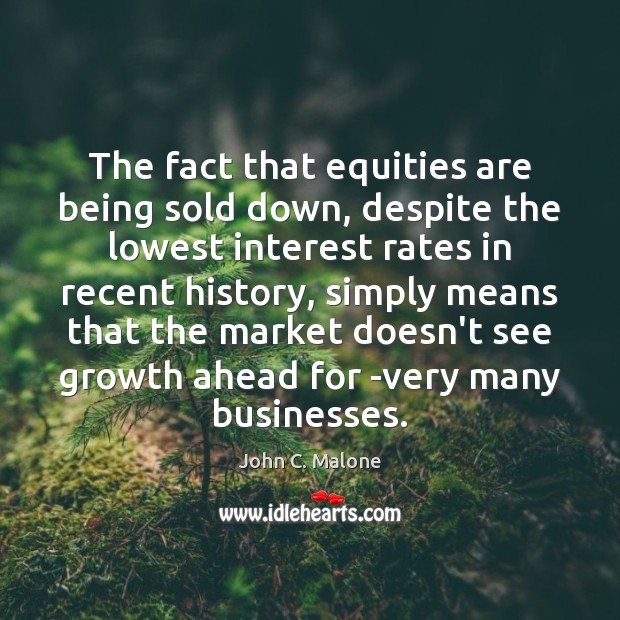 The fact that equities are being sold down, despite the lowest interest John C. Malone Picture Quote