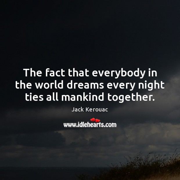 The fact that everybody in the world dreams every night ties all mankind together. Image
