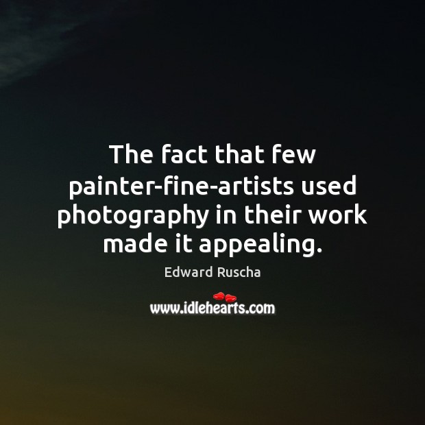 The fact that few painter-fine-artists used photography in their work made it appealing. Edward Ruscha Picture Quote