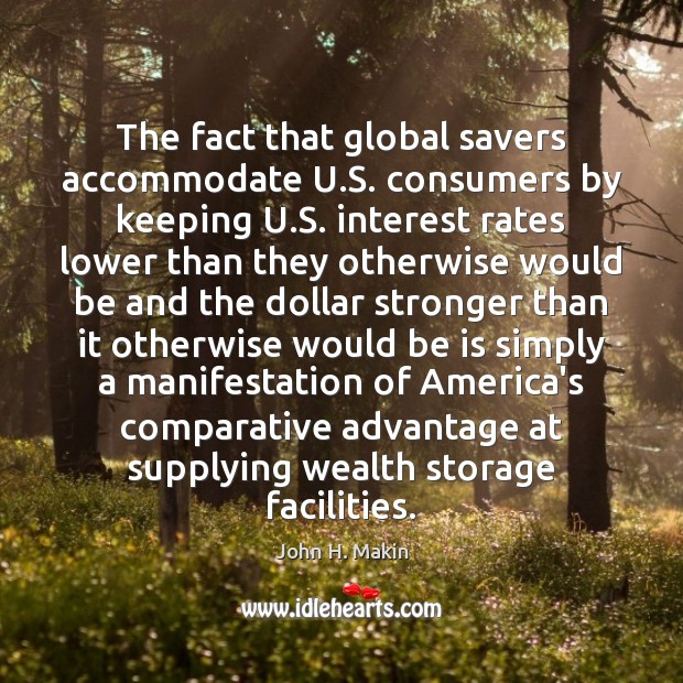 The fact that global savers accommodate U.S. consumers by keeping U. 