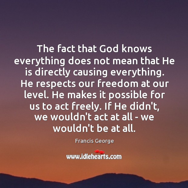 The fact that God knows everything does not mean that He is Francis George Picture Quote