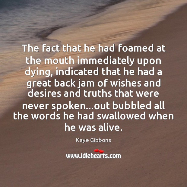 The fact that he had foamed at the mouth immediately upon dying, Kaye Gibbons Picture Quote