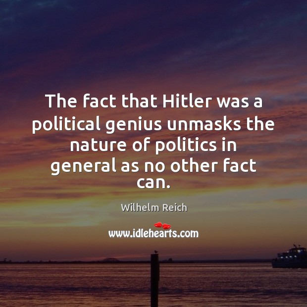 The fact that Hitler was a political genius unmasks the nature of 