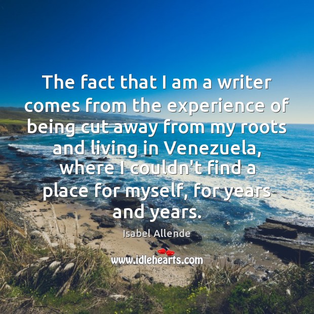 The fact that I am a writer comes from the experience of Isabel Allende Picture Quote