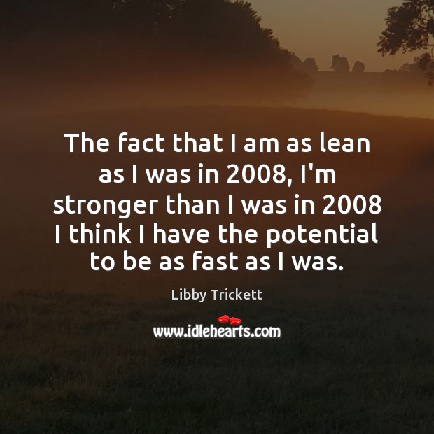 The fact that I am as lean as I was in 2008, I’m Libby Trickett Picture Quote