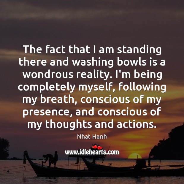 The fact that I am standing there and washing bowls is a Nhat Hanh Picture Quote