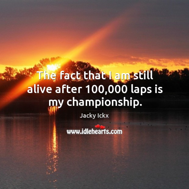 The fact that I am still alive after 100,000 laps is my championship. Jacky Ickx Picture Quote