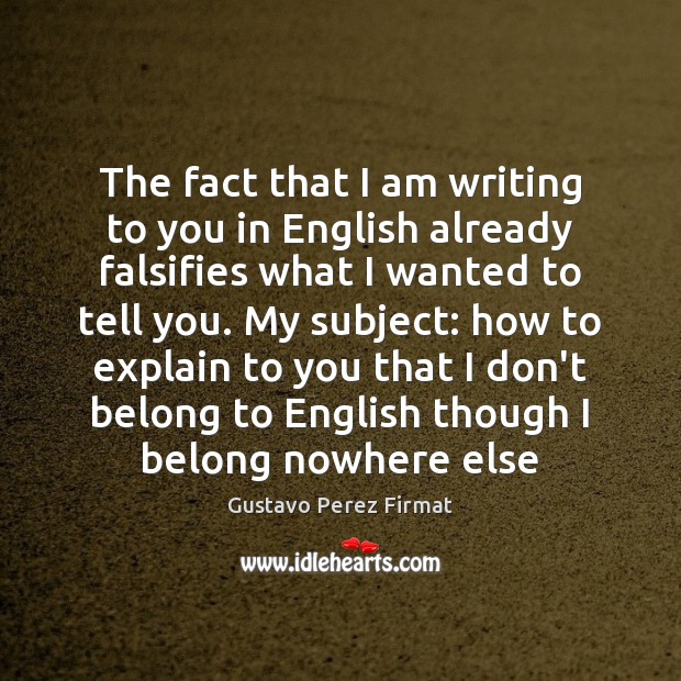 The fact that I am writing to you in English already falsifies Gustavo Perez Firmat Picture Quote