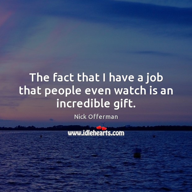 The fact that I have a job that people even watch is an incredible gift. Nick Offerman Picture Quote