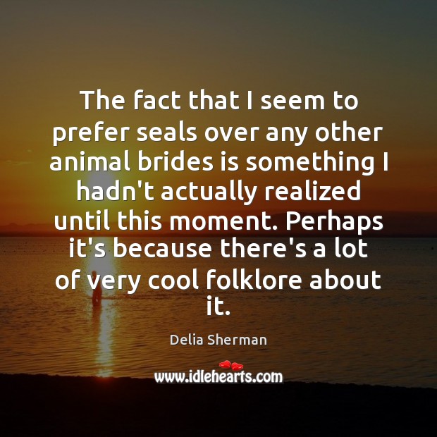 The fact that I seem to prefer seals over any other animal Delia Sherman Picture Quote