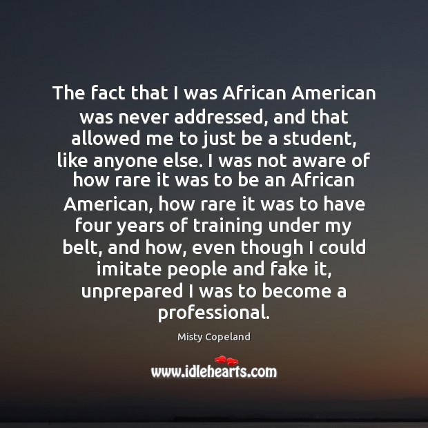The fact that I was African American was never addressed, and that Misty Copeland Picture Quote