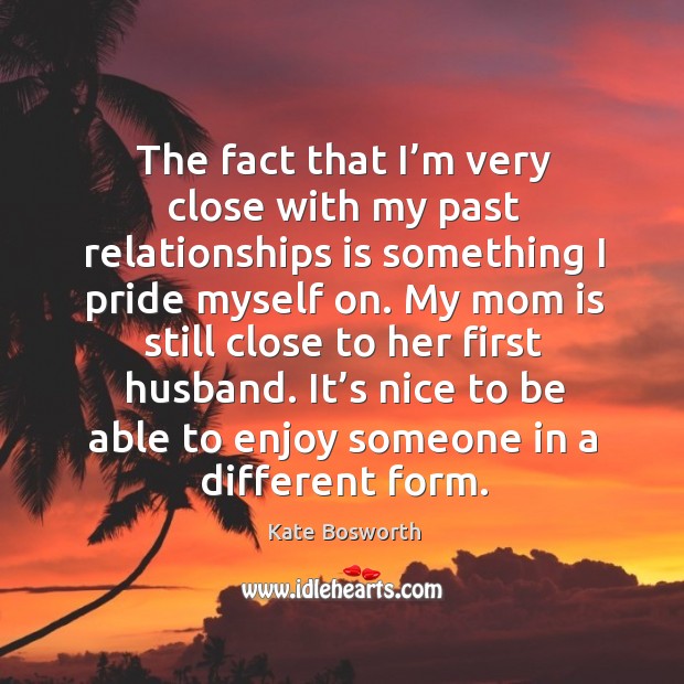 The fact that I’m very close with my past relationships is something I pride myself on. Kate Bosworth Picture Quote