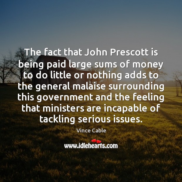 The fact that John Prescott is being paid large sums of money Vince Cable Picture Quote