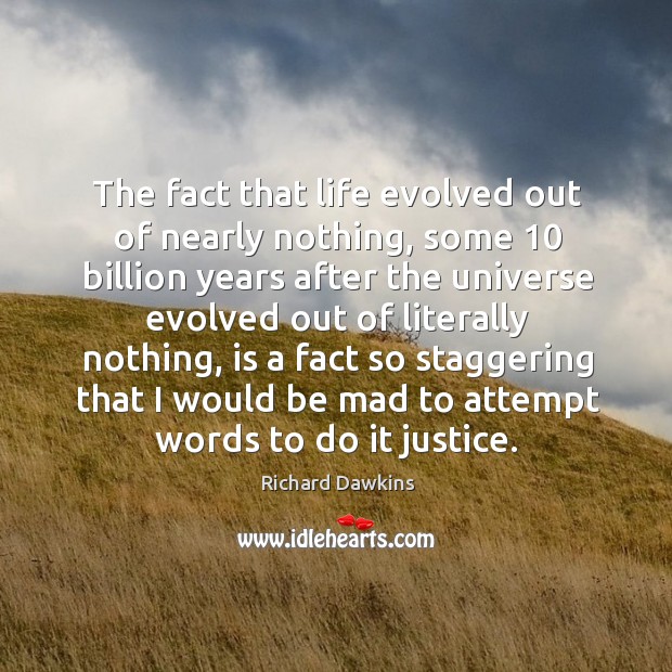 The fact that life evolved out of nearly nothing Richard Dawkins Picture Quote