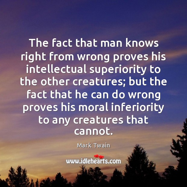 The fact that man knows right from wrong proves his intellectual superiority Mark Twain Picture Quote