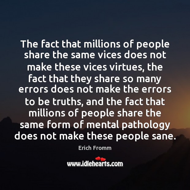 The fact that millions of people share the same vices does not Erich Fromm Picture Quote