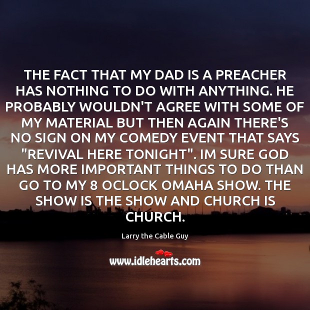 THE FACT THAT MY DAD IS A PREACHER HAS NOTHING TO DO Larry the Cable Guy Picture Quote