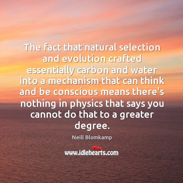 The fact that natural selection and evolution crafted essentially carbon and water Neill Blomkamp Picture Quote