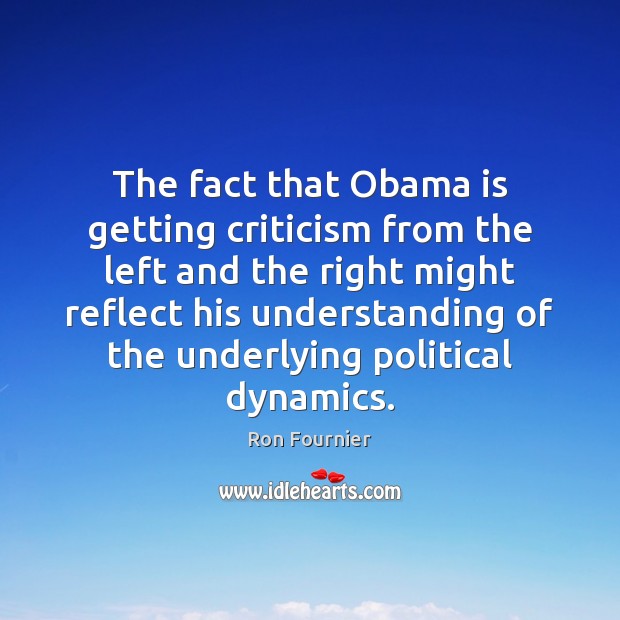 The fact that Obama is getting criticism from the left and the Ron Fournier Picture Quote