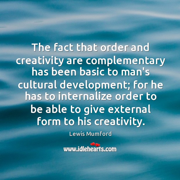 The fact that order and creativity are complementary has been basic to Lewis Mumford Picture Quote