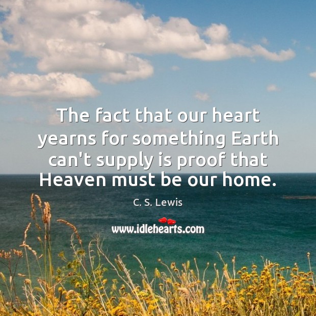 The fact that our heart yearns for something Earth can’t supply is C. S. Lewis Picture Quote