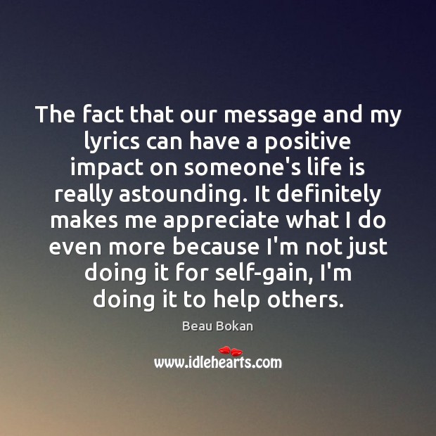 The fact that our message and my lyrics can have a positive Appreciate Quotes Image