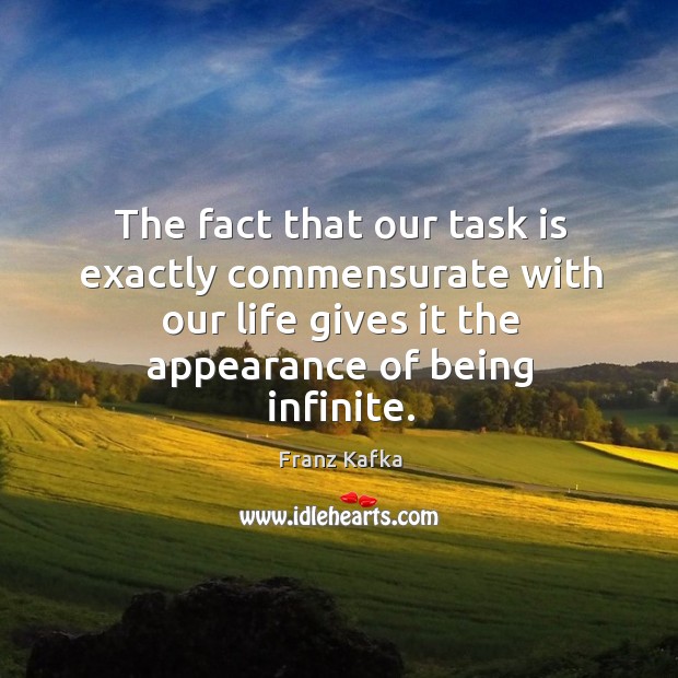 The fact that our task is exactly commensurate with our life gives it the appearance of being infinite. Image