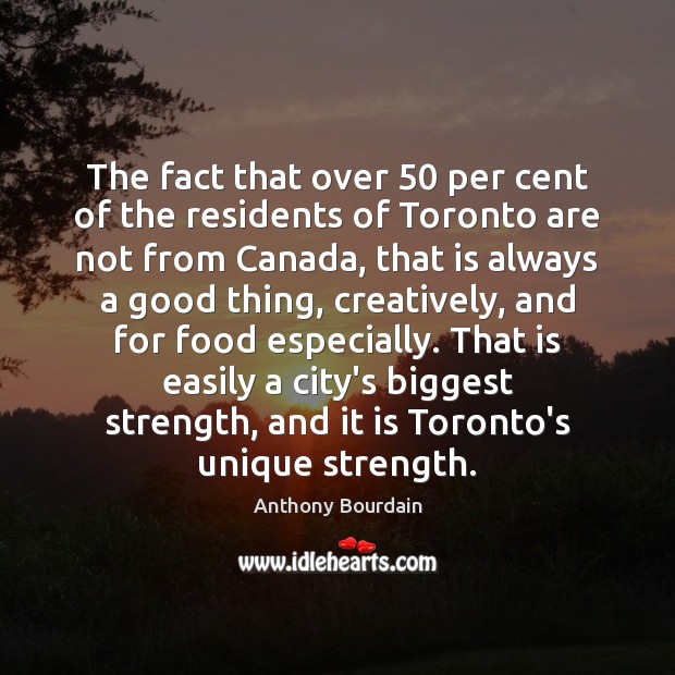 The fact that over 50 per cent of the residents of Toronto are Anthony Bourdain Picture Quote