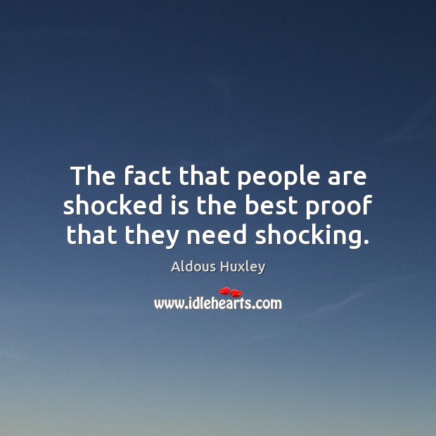 The fact that people are shocked is the best proof that they need shocking. Aldous Huxley Picture Quote