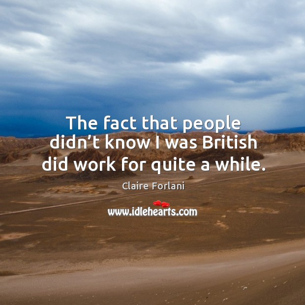 The fact that people didn’t know I was british did work for quite a while. Claire Forlani Picture Quote