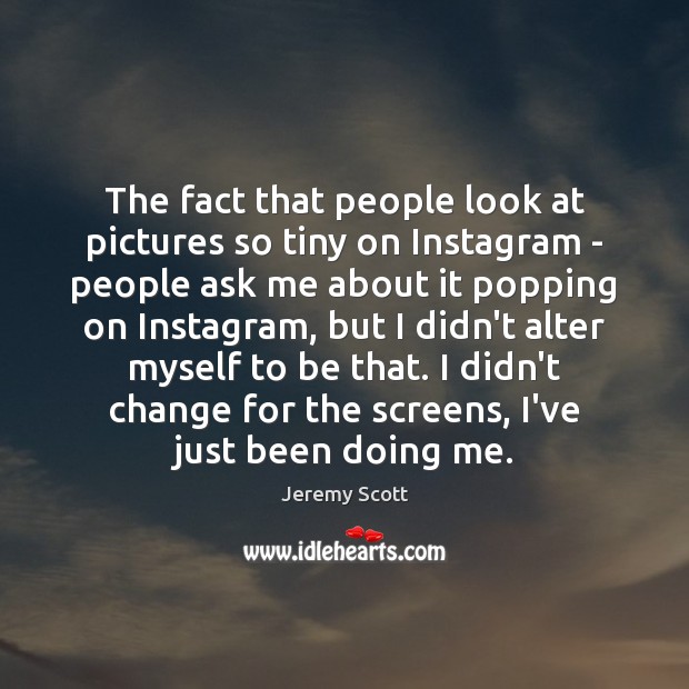 The fact that people look at pictures so tiny on Instagram – Jeremy Scott Picture Quote