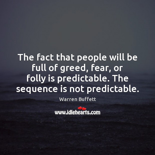 The fact that people will be full of greed, fear, or folly Warren Buffett Picture Quote