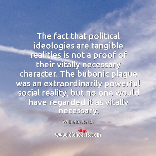 The fact that political ideologies are tangible realities is not a proof of their vitally Wilhelm Reich Picture Quote