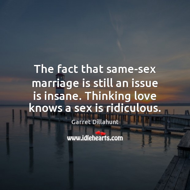 The fact that same-sex marriage is still an issue is insane. Thinking Marriage Quotes Image