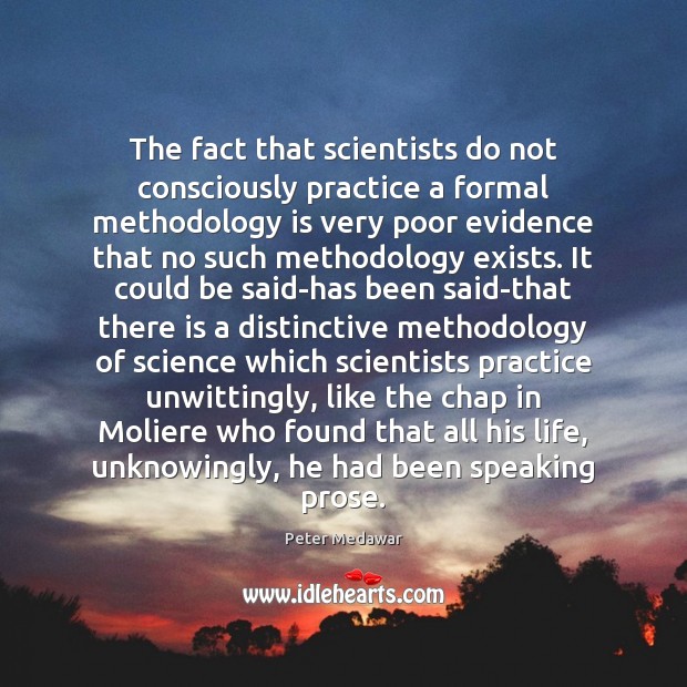 The fact that scientists do not consciously practice a formal methodology is Peter Medawar Picture Quote