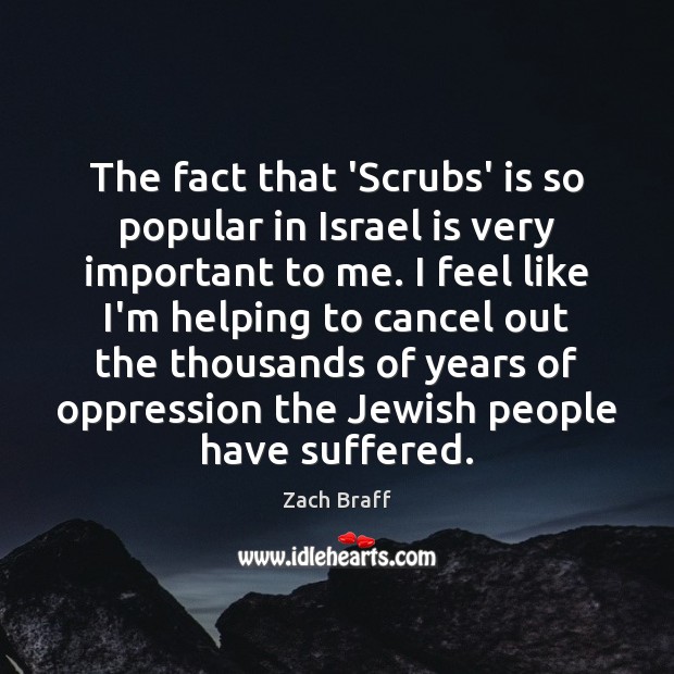The fact that ‘Scrubs’ is so popular in Israel is very important Zach Braff Picture Quote