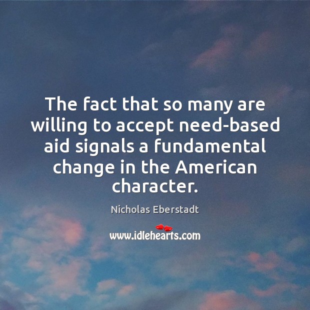 The fact that so many are willing to accept need-based aid signals Nicholas Eberstadt Picture Quote