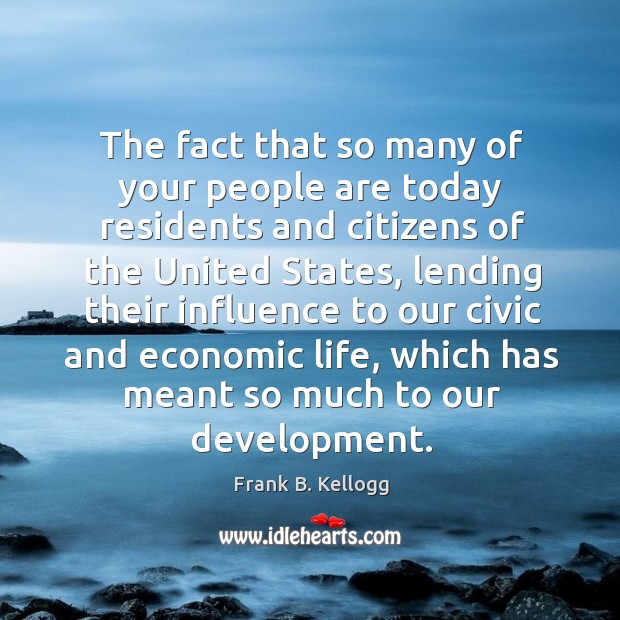 The fact that so many of your people are today residents and citizens of the united states Frank B. Kellogg Picture Quote
