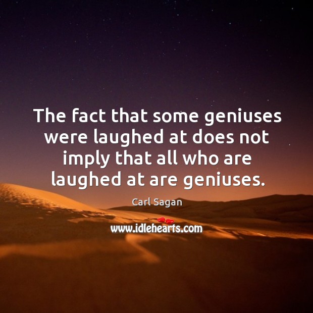 The fact that some geniuses were laughed at does not imply that Carl Sagan Picture Quote